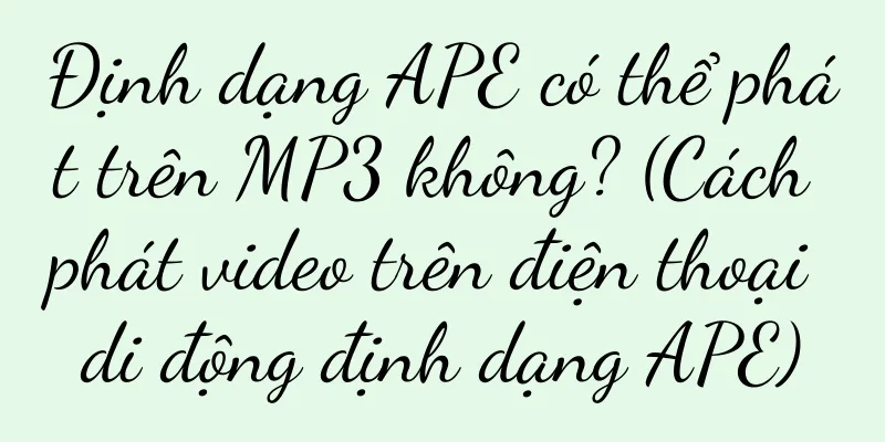 Định dạng APE có thể phát trên MP3 không? (Cách phát video trên điện thoại di động định dạng APE)