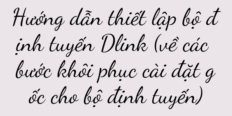 Hướng dẫn thiết lập bộ định tuyến Dlink (về các bước khôi phục cài đặt gốc cho bộ định tuyến)