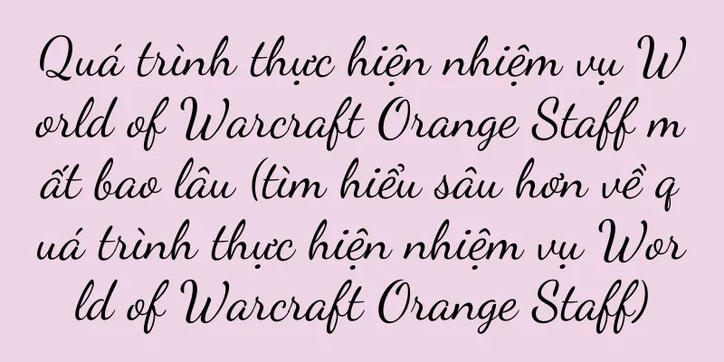 Quá trình thực hiện nhiệm vụ World of Warcraft Orange Staff mất bao lâu (tìm hiểu sâu hơn về quá trình thực hiện nhiệm vụ World of Warcraft Orange Staff)