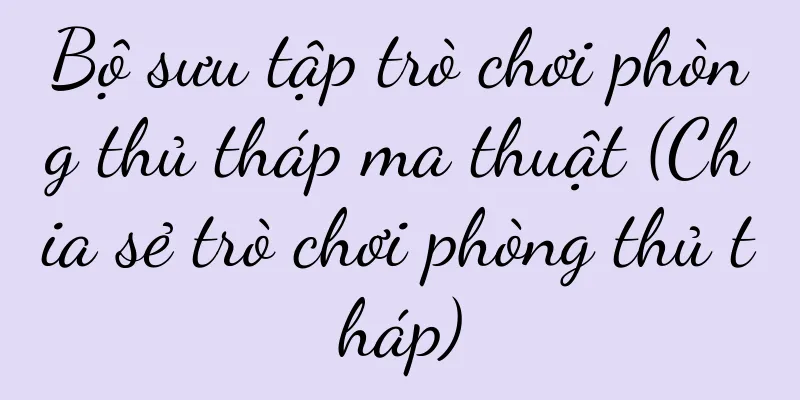 Bộ sưu tập trò chơi phòng thủ tháp ma thuật (Chia sẻ trò chơi phòng thủ tháp)
