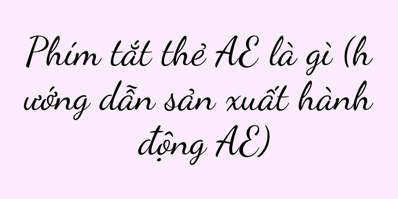 Phím tắt thẻ AE là gì (hướng dẫn sản xuất hành động AE)