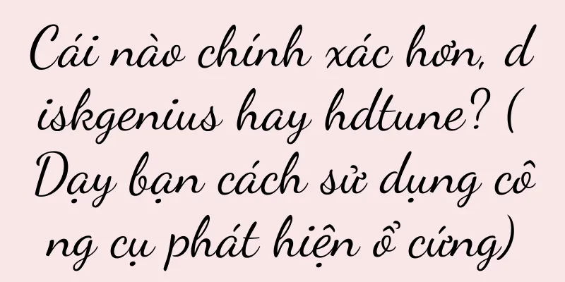Cái nào chính xác hơn, diskgenius hay hdtune? (Dạy bạn cách sử dụng công cụ phát hiện ổ cứng)