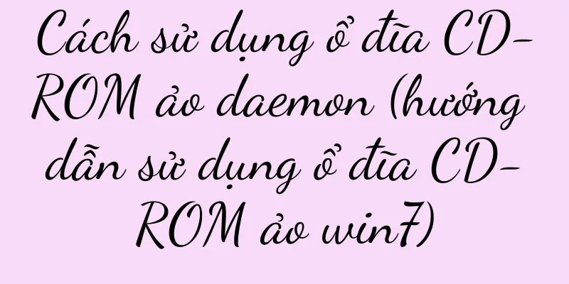 Cách sử dụng ổ đĩa CD-ROM ảo daemon (hướng dẫn sử dụng ổ đĩa CD-ROM ảo win7)