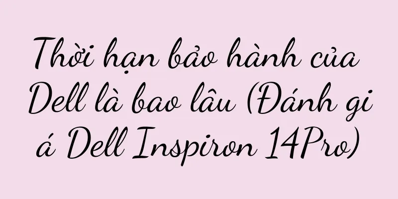 Thời hạn bảo hành của Dell là bao lâu (Đánh giá Dell Inspiron 14Pro)