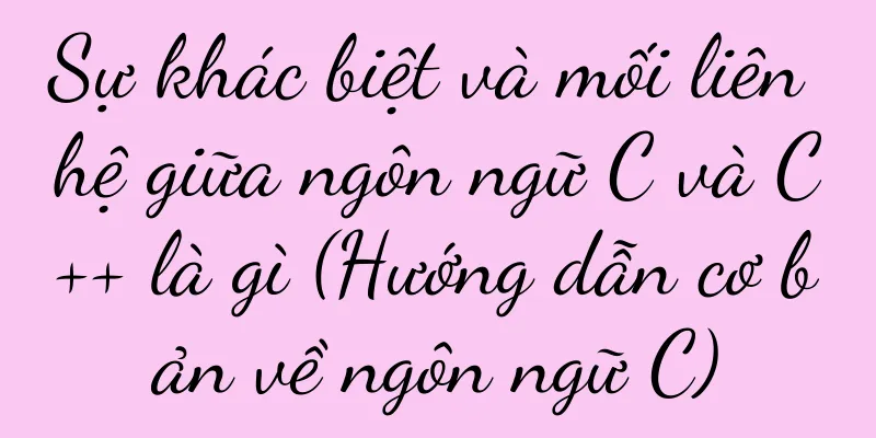 Sự khác biệt và mối liên hệ giữa ngôn ngữ C và C++ là gì (Hướng dẫn cơ bản về ngôn ngữ C)