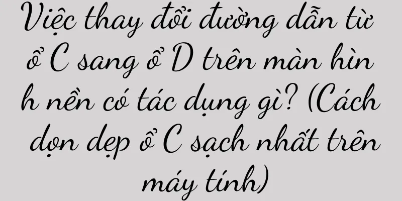 Việc thay đổi đường dẫn từ ổ C sang ổ D trên màn hình nền có tác dụng gì? (Cách dọn dẹp ổ C sạch nhất trên máy tính)