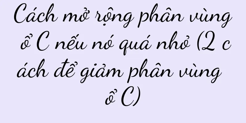Cách mở rộng phân vùng ổ C nếu nó quá nhỏ (2 cách để giảm phân vùng ổ C)