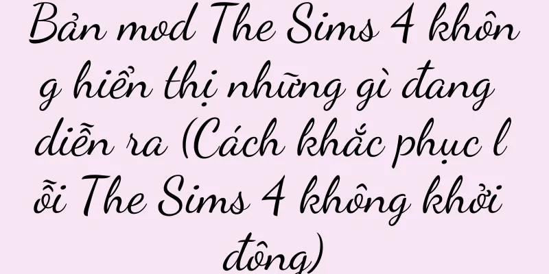 Bản mod The Sims 4 không hiển thị những gì đang diễn ra (Cách khắc phục lỗi The Sims 4 không khởi động)