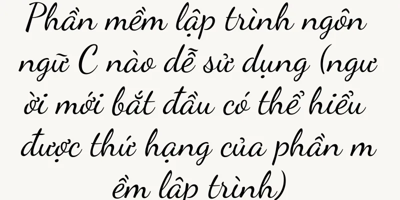 Phần mềm lập trình ngôn ngữ C nào dễ sử dụng (người mới bắt đầu có thể hiểu được thứ hạng của phần mềm lập trình)