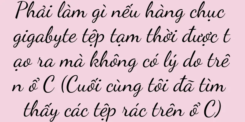 Phải làm gì nếu hàng chục gigabyte tệp tạm thời được tạo ra mà không có lý do trên ổ C (Cuối cùng tôi đã tìm thấy các tệp rác trên ổ C)