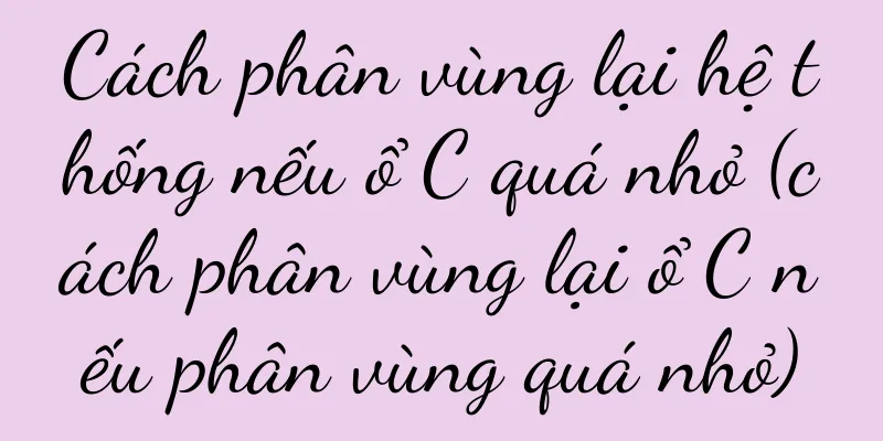 Cách phân vùng lại hệ thống nếu ổ C quá nhỏ (cách phân vùng lại ổ C nếu phân vùng quá nhỏ)
