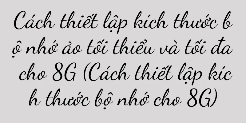 Cách thiết lập kích thước bộ nhớ ảo tối thiểu và tối đa cho 8G (Cách thiết lập kích thước bộ nhớ cho 8G)