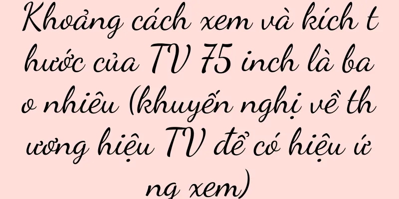 Khoảng cách xem và kích thước của TV 75 inch là bao nhiêu (khuyến nghị về thương hiệu TV để có hiệu ứng xem)