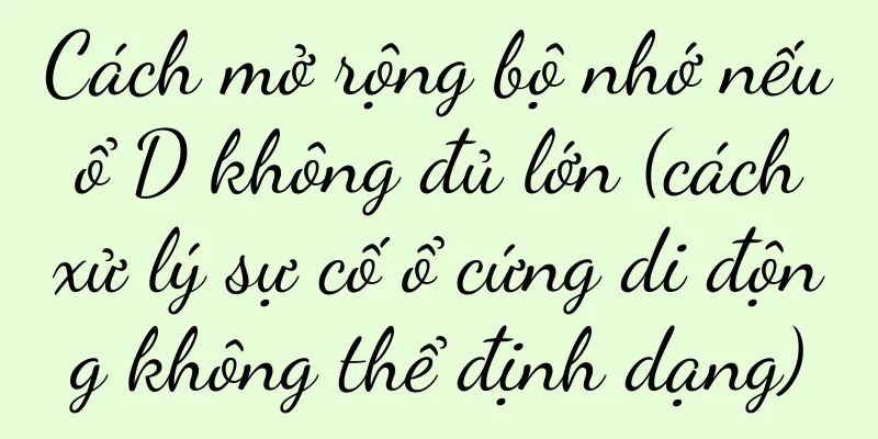 Cách mở rộng bộ nhớ nếu ổ D không đủ lớn (cách xử lý sự cố ổ cứng di động không thể định dạng)
