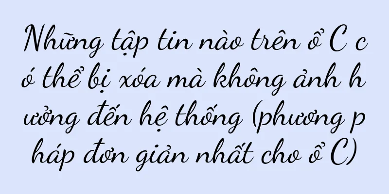 Những tập tin nào trên ổ C có thể bị xóa mà không ảnh hưởng đến hệ thống (phương pháp đơn giản nhất cho ổ C)