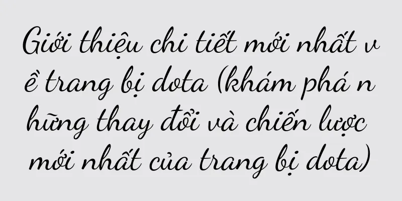 Giới thiệu chi tiết mới nhất về trang bị dota (khám phá những thay đổi và chiến lược mới nhất của trang bị dota)