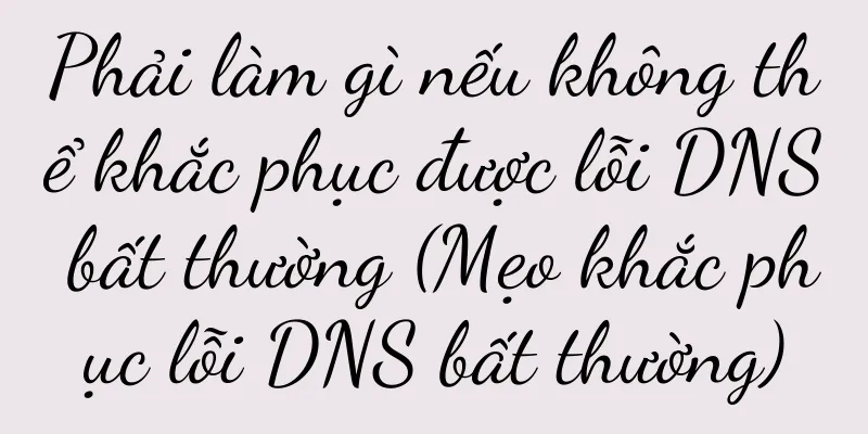 Phải làm gì nếu không thể khắc phục được lỗi DNS bất thường (Mẹo khắc phục lỗi DNS bất thường)