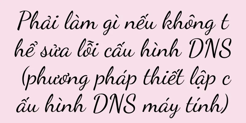 Phải làm gì nếu không thể sửa lỗi cấu hình DNS (phương pháp thiết lập cấu hình DNS máy tính)