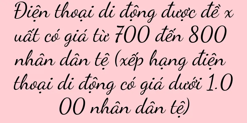 Điện thoại di động được đề xuất có giá từ 700 đến 800 nhân dân tệ (xếp hạng điện thoại di động có giá dưới 1.000 nhân dân tệ)