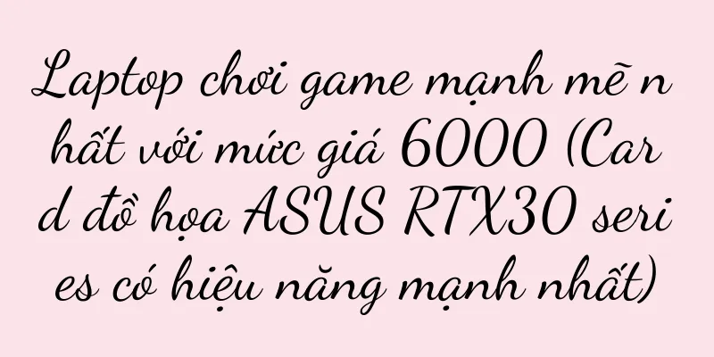 Laptop chơi game mạnh mẽ nhất với mức giá 6000 (Card đồ họa ASUS RTX30 series có hiệu năng mạnh nhất)