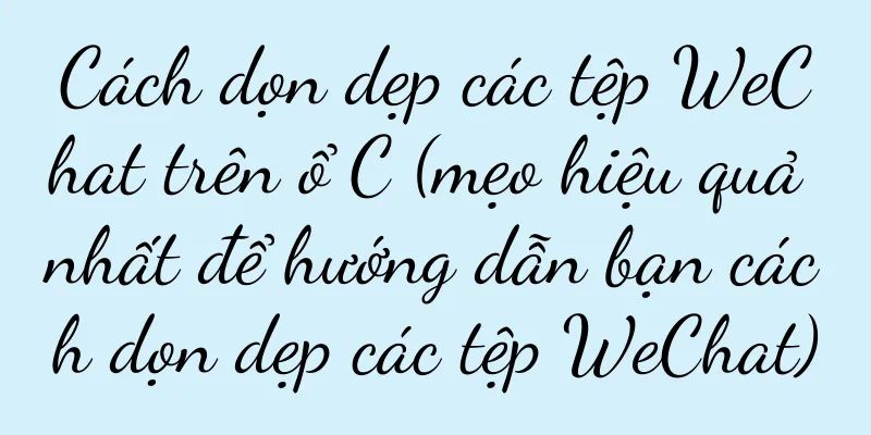 Cách dọn dẹp các tệp WeChat trên ổ C (mẹo hiệu quả nhất để hướng dẫn bạn cách dọn dẹp các tệp WeChat)