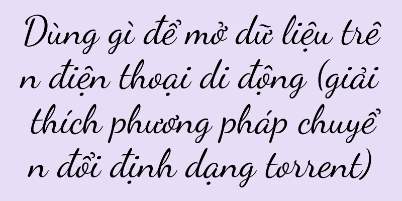 Dùng gì để mở dữ liệu trên điện thoại di động (giải thích phương pháp chuyển đổi định dạng torrent)