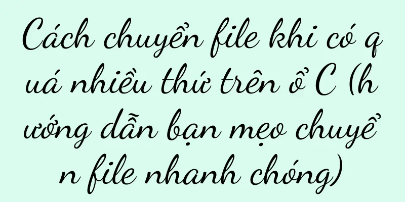 Cách chuyển file khi có quá nhiều thứ trên ổ C (hướng dẫn bạn mẹo chuyển file nhanh chóng)