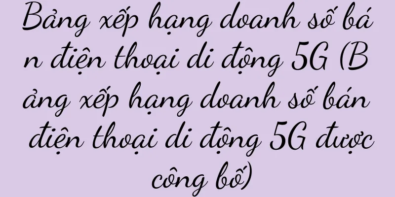 Bảng xếp hạng doanh số bán điện thoại di động 5G (Bảng xếp hạng doanh số bán điện thoại di động 5G được công bố)