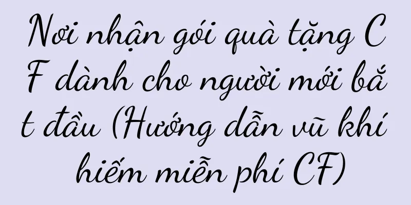 Nơi nhận gói quà tặng CF dành cho người mới bắt đầu (Hướng dẫn vũ khí hiếm miễn phí CF)