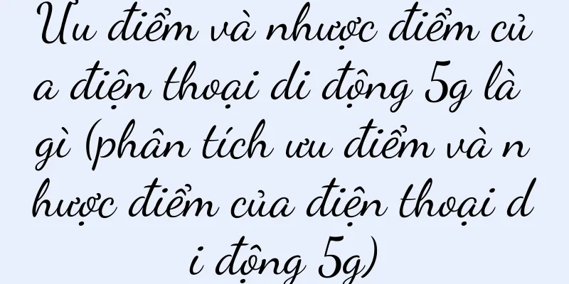 Ưu điểm và nhược điểm của điện thoại di động 5g là gì (phân tích ưu điểm và nhược điểm của điện thoại di động 5g)