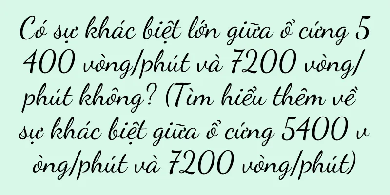 Có sự khác biệt lớn giữa ổ cứng 5400 vòng/phút và 7200 vòng/phút không? (Tìm hiểu thêm về sự khác biệt giữa ổ cứng 5400 vòng/phút và 7200 vòng/phút)