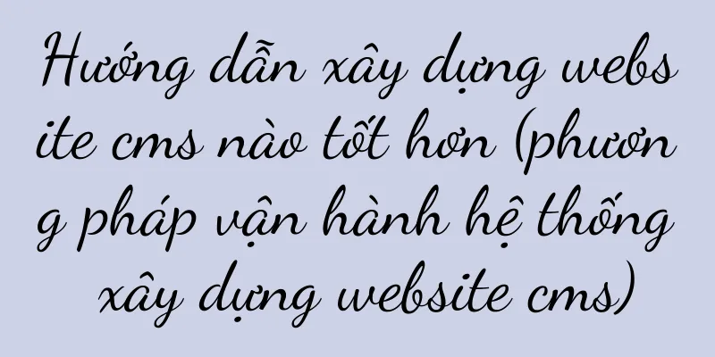 Hướng dẫn xây dựng website cms nào tốt hơn (phương pháp vận hành hệ thống xây dựng website cms)