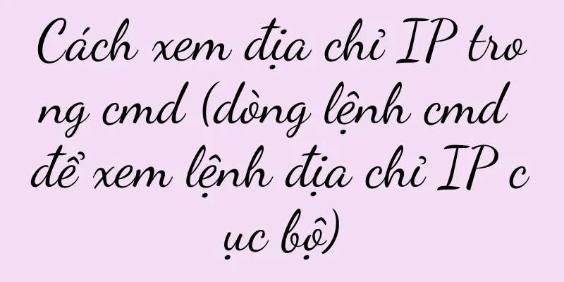 Cách xem địa chỉ IP trong cmd (dòng lệnh cmd để xem lệnh địa chỉ IP cục bộ)
