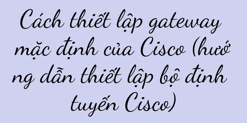 Cách thiết lập gateway mặc định của Cisco (hướng dẫn thiết lập bộ định tuyến Cisco)