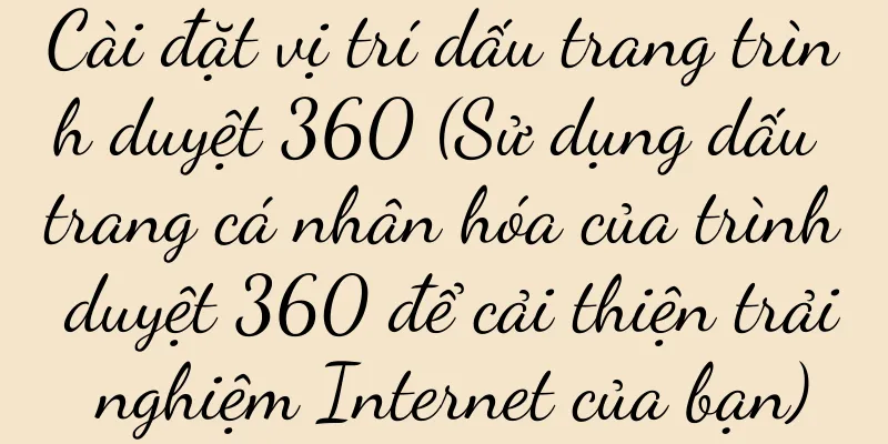 Cài đặt vị trí dấu trang trình duyệt 360 (Sử dụng dấu trang cá nhân hóa của trình duyệt 360 để cải thiện trải nghiệm Internet của bạn)