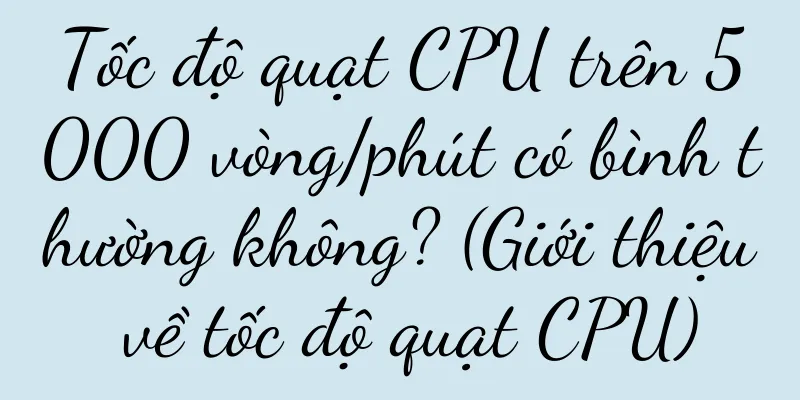 Tốc độ quạt CPU trên 5000 vòng/phút có bình thường không? (Giới thiệu về tốc độ quạt CPU)