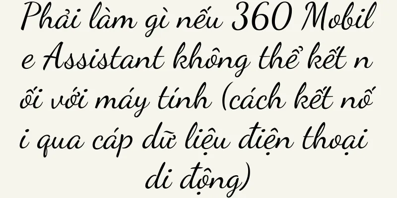 Phải làm gì nếu 360 Mobile Assistant không thể kết nối với máy tính (cách kết nối qua cáp dữ liệu điện thoại di động)