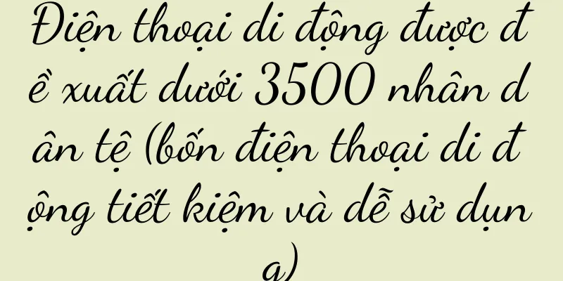 Điện thoại di động được đề xuất dưới 3500 nhân dân tệ (bốn điện thoại di động tiết kiệm và dễ sử dụng)