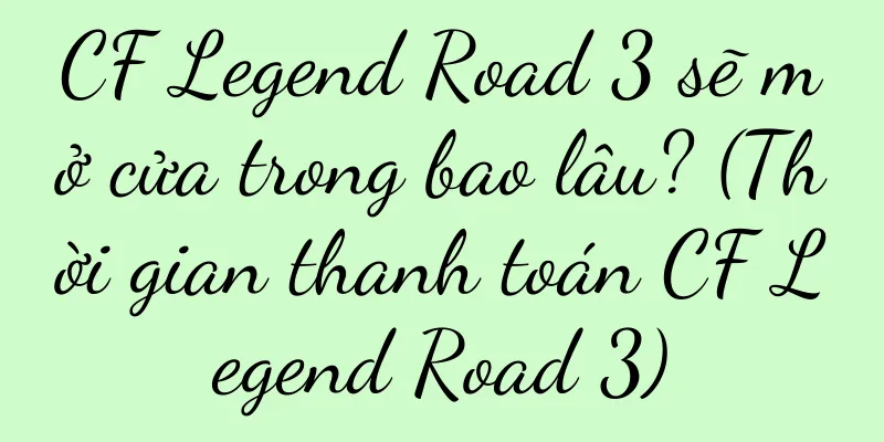 CF Legend Road 3 sẽ mở cửa trong bao lâu? (Thời gian thanh toán CF Legend Road 3)