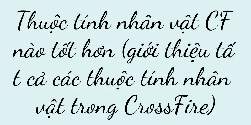 Thuộc tính nhân vật CF nào tốt hơn (giới thiệu tất cả các thuộc tính nhân vật trong CrossFire)