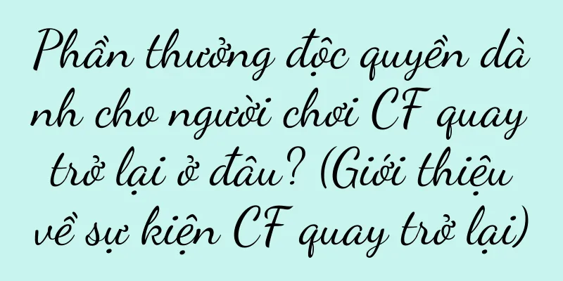 Phần thưởng độc quyền dành cho người chơi CF quay trở lại ở đâu? (Giới thiệu về sự kiện CF quay trở lại)
