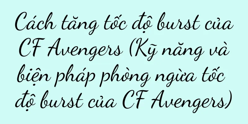 Cách tăng tốc độ burst của CF Avengers (Kỹ năng và biện pháp phòng ngừa tốc độ burst của CF Avengers)