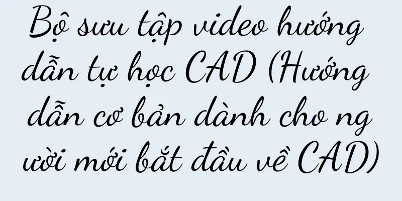 Bộ sưu tập video hướng dẫn tự học CAD (Hướng dẫn cơ bản dành cho người mới bắt đầu về CAD)