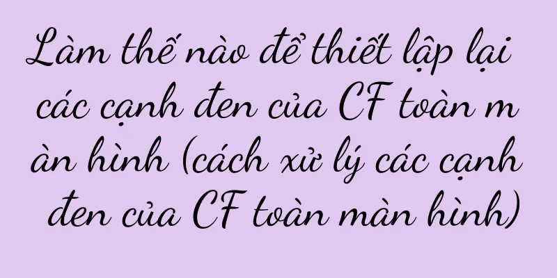 Làm thế nào để thiết lập lại các cạnh đen của CF toàn màn hình (cách xử lý các cạnh đen của CF toàn màn hình)