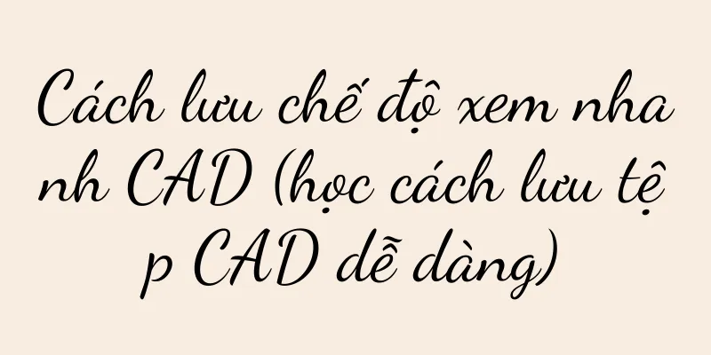 Cách lưu chế độ xem nhanh CAD (học cách lưu tệp CAD dễ dàng)