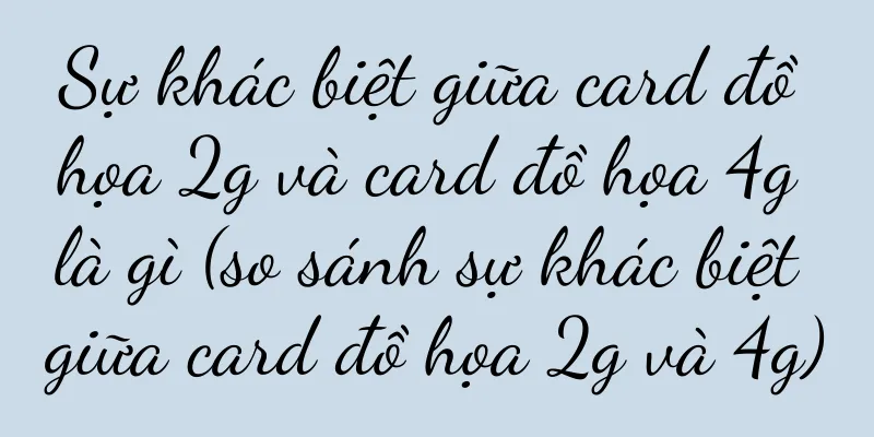 Sự khác biệt giữa card đồ họa 2g và card đồ họa 4g là gì (so sánh sự khác biệt giữa card đồ họa 2g và 4g)