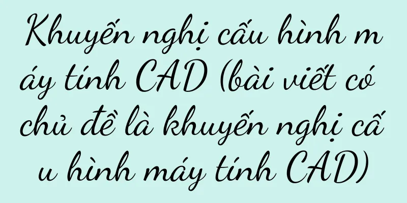 Khuyến nghị cấu hình máy tính CAD (bài viết có chủ đề là khuyến nghị cấu hình máy tính CAD)