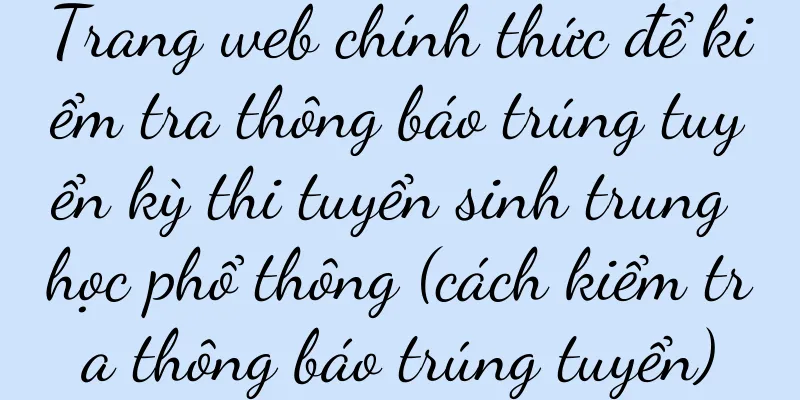 Trang web chính thức để kiểm tra thông báo trúng tuyển kỳ thi tuyển sinh trung học phổ thông (cách kiểm tra thông báo trúng tuyển)