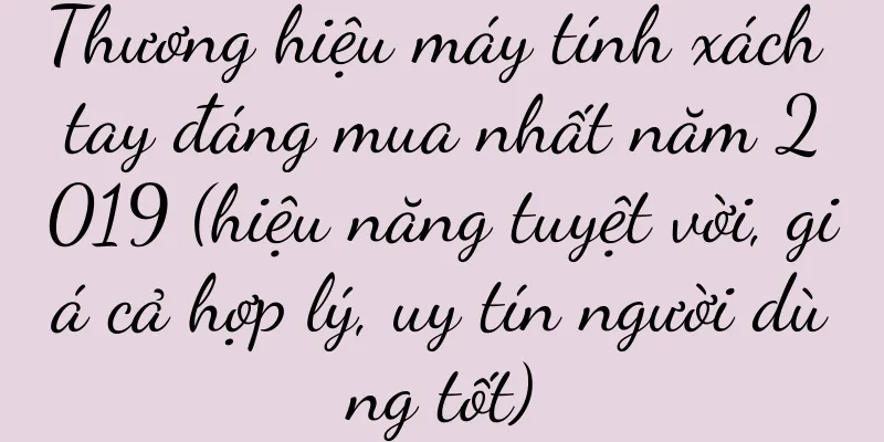 Thương hiệu máy tính xách tay đáng mua nhất năm 2019 (hiệu năng tuyệt vời, giá cả hợp lý, uy tín người dùng tốt)