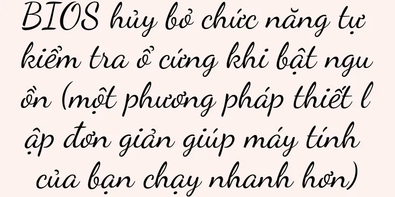 BIOS hủy bỏ chức năng tự kiểm tra ổ cứng khi bật nguồn (một phương pháp thiết lập đơn giản giúp máy tính của bạn chạy nhanh hơn)